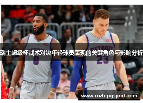 瑞士超级杯战术对决年轻球员表现的关键角色与影响分析