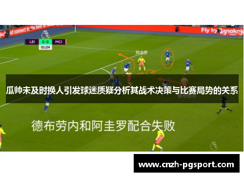瓜帅未及时换人引发球迷质疑分析其战术决策与比赛局势的关系