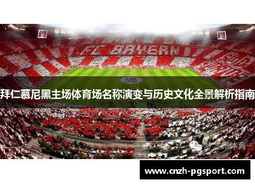 拜仁慕尼黑主场体育场名称演变与历史文化全景解析指南